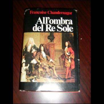 Chandernagor Franoise - All'ombra del Re Sole - CDE 1983