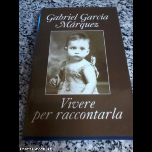 Gabriel Garcia Marquez Vivere Per Raccontarla